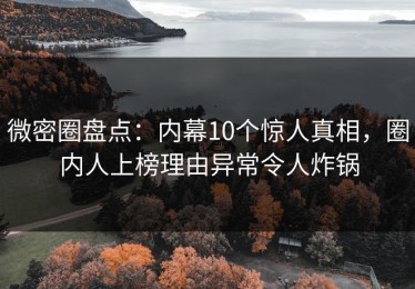 微密圈盘点：内幕10个惊人真相，圈内人上榜理由异常令人炸锅