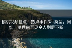樱桃视频盘点：热点事件3种类型，网红上榜理由罕见令人刷屏不断