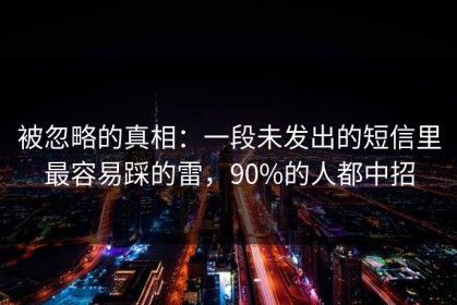 被忽略的真相：一段未发出的短信里最容易踩的雷，90%的人都中招