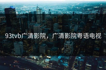 93tvb广清影院，广清影院粤语电视