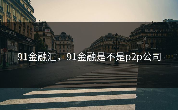 91金融汇，91金融是不是p2p公司