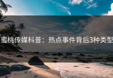 蜜桃传媒科普：热点事件背后3种类型