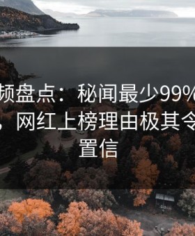 樱花视频盘点：秘闻最少99%的人都误会了，网红上榜理由极其令人无法置信