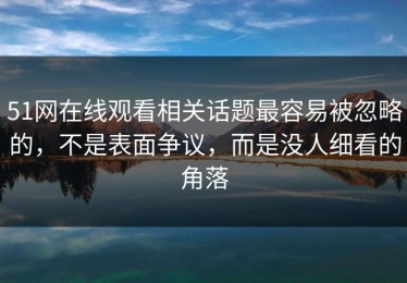 51网在线观看相关话题最容易被忽略的，不是表面争议，而是没人细看的角落