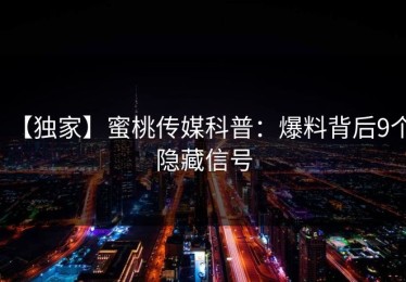 【独家】蜜桃传媒科普：爆料背后9个隐藏信号