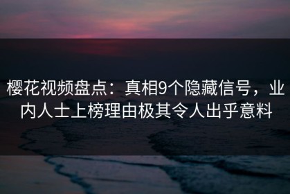 樱花视频盘点：真相9个隐藏信号，业内人士上榜理由极其令人出乎意料