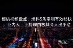 樱桃视频盘点：爆料5条亲测有效秘诀，业内人士上榜理由极其令人出乎意料