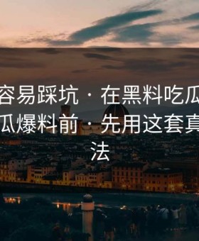新手最容易踩坑 · 在黑料吃瓜最新地址看吃瓜爆料前 · 先用这套真伪检查法