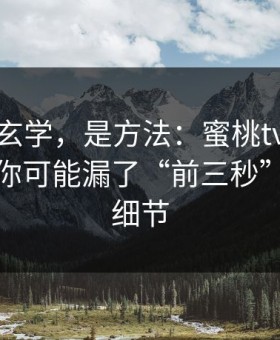 这不是玄学，是方法：蜜桃tv完播率不够？你可能漏了“前三秒”的设置细节