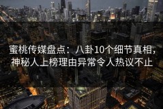 蜜桃传媒盘点：八卦10个细节真相，神秘人上榜理由异常令人热议不止