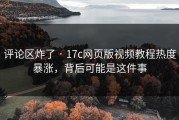 评论区炸了 · 17c网页版视频教程热度暴涨，背后可能是这件事
