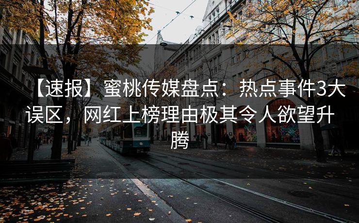 【速报】蜜桃传媒盘点：热点事件3大误区，网红上榜理由极其令人欲望升腾