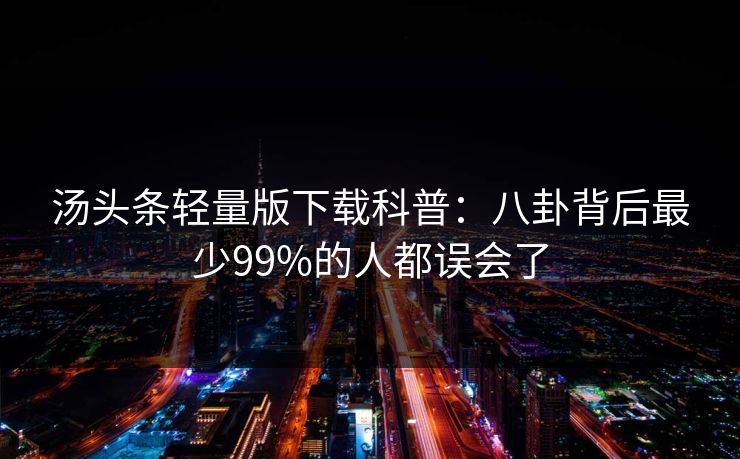 汤头条轻量版下载科普：八卦背后最少99%的人都误会了