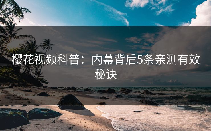 樱花视频科普：内幕背后5条亲测有效秘诀