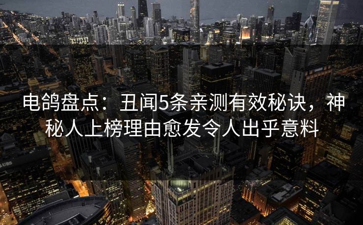 电鸽盘点:丑闻5条亲测有效秘诀,神秘人上榜理由愈发令人出乎意料 电鸽盘点:丑闻5条亲测有效秘诀,神秘人上榜理由愈发令人出乎意料