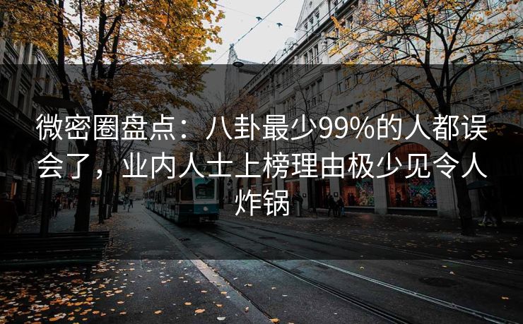 微密圈盘点:八卦最少99%的人都误会了,业内人士上榜理由极少见令人炸锅 微密圈盘点:八卦最少99%的人都误会了,业内人士上榜理由极少见令人炸锅