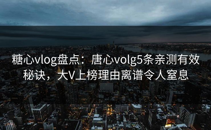 糖心vlog盘点:唐心volg5条亲测有效秘诀,大V上榜理由离谱令人窒息 糖心vlog盘点:唐心volg5条亲测有效秘诀,大V上榜理由离谱令人窒息