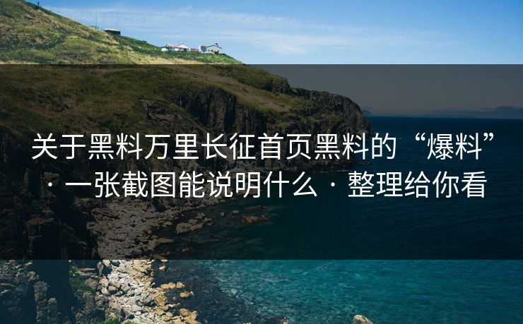 关于黑料万里长征首页黑料的“爆料” · 一张截图能说明什么 · 整理给你看